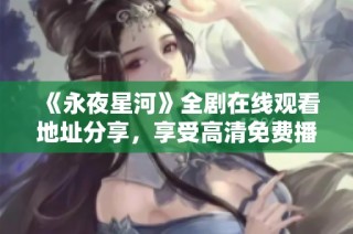 《永夜星河》全剧在线观看地址分享，享受高清免费播放体验