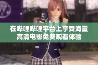 在哔哩哔哩平台上享受海量高清电影免费观看体验