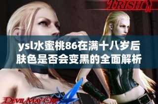 ysl水蜜桃86在满十八岁后肤色是否会变黑的全面解析与讨论