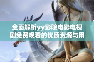 全面解析yy影院电影电视剧免费观看的优质资源与用户体验