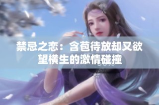 禁忌之恋：含苞待放却又欲望横生的激情碰撞