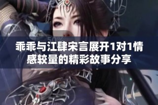 乖乖与江肆宋言展开1对1情感较量的精彩故事分享