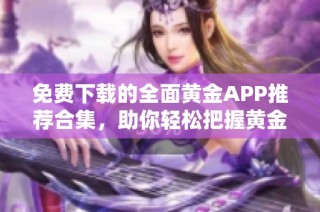 免费下载的全面黄金APP推荐合集，助你轻松把握黄金投资机会