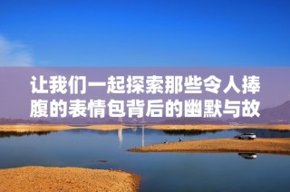 让我们一起探索那些令人捧腹的表情包背后的幽默与故事