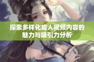 探索多样化成人视频内容的魅力与吸引力分析