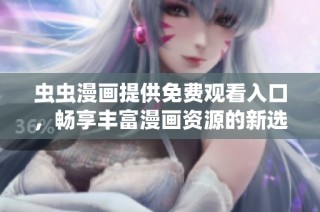 虫虫漫画提供免费观看入口，畅享丰富漫画资源的新选择