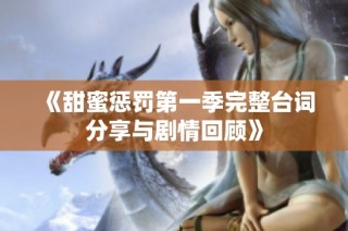 《甜蜜惩罚第一季完整台词分享与剧情回顾》