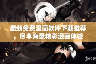 最新免费漫画软件下载推荐，尽享海量精彩漫画体验