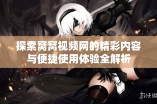 探索窝窝视频网的精彩内容与便捷使用体验全解析