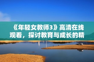 《年轻女教师3》高清在线观看，探讨教育与成长的精彩故事