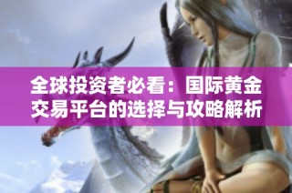 全球投资者必看：国际黄金交易平台的选择与攻略解析
