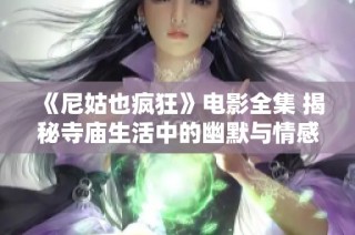 《尼姑也疯狂》电影全集 揭秘寺庙生活中的幽默与情感故事