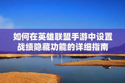 如何在英雄联盟手游中设置战绩隐藏功能的详细指南
