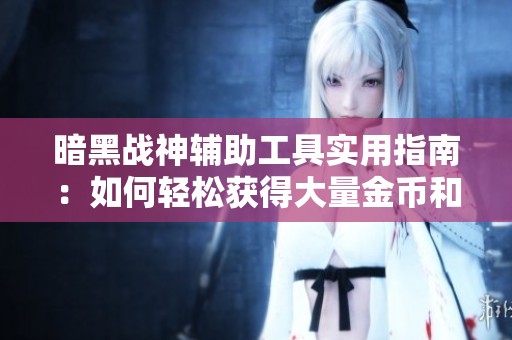 暗黑战神辅助工具实用指南：如何轻松获得大量金币和资源