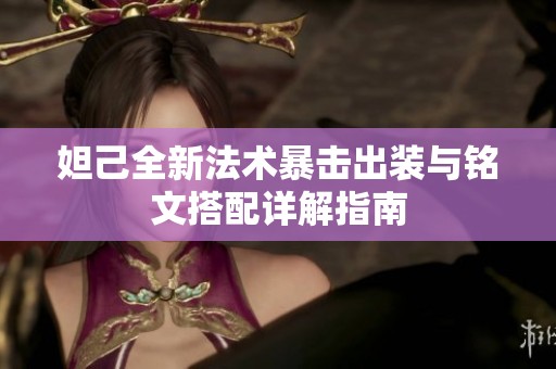 妲己全新法术暴击出装与铭文搭配详解指南
