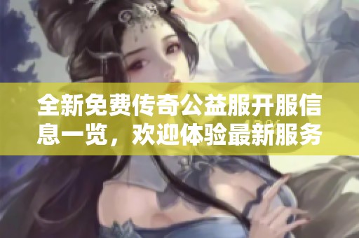 全新免费传奇公益服开服信息一览，欢迎体验最新服务器！