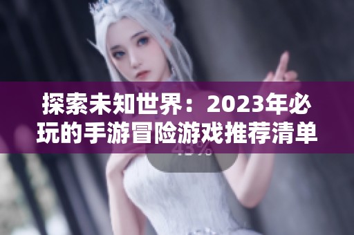 探索未知世界：2023年必玩的手游冒险游戏推荐清单
