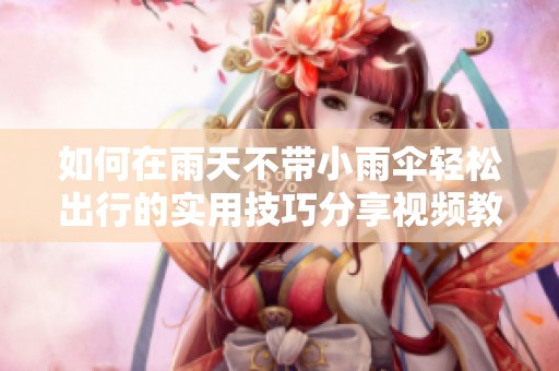 如何在雨天不带小雨伞轻松出行的实用技巧分享视频教学