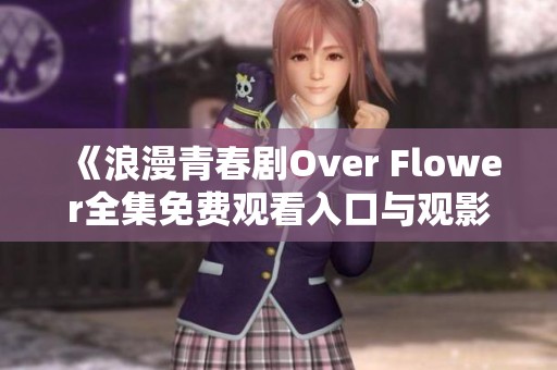 《浪漫青春剧Over Flower全集免费观看入口与观影指南》