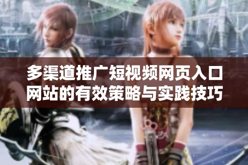 多渠道推广短视频网页入口网站的有效策略与实践技巧分析