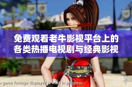 免费观看老牛影视平台上的各类热播电视剧与经典影视作品