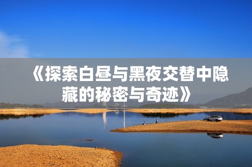 《探索白昼与黑夜交替中隐藏的秘密与奇迹》
