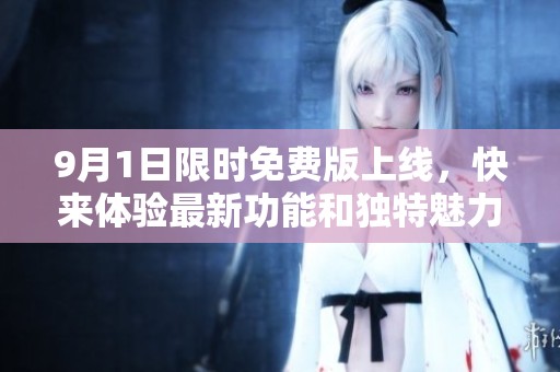 9月1日限时免费版上线，快来体验最新功能和独特魅力