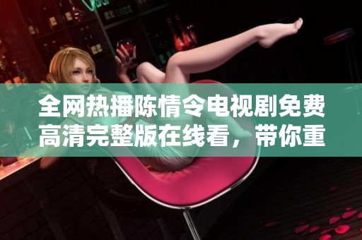 全网热播陈情令电视剧免费高清完整版在线看，带你重温经典魔幻之旅