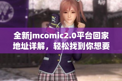 全新jmcomic2.0平台回家地址详解，轻松找到你想要的漫画资源