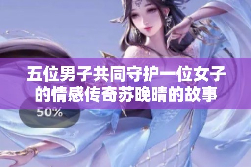 五位男子共同守护一位女子的情感传奇苏晚晴的故事