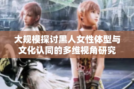 大规模探讨黑人女性体型与文化认同的多维视角研究