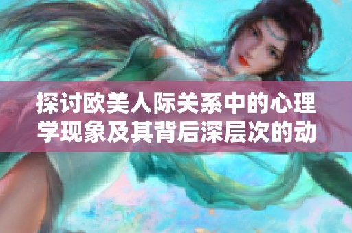 探讨欧美人际关系中的心理学现象及其背后深层次的动因与影响