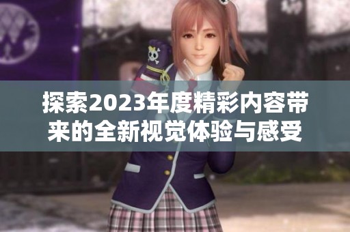探索2023年度精彩内容带来的全新视觉体验与感受