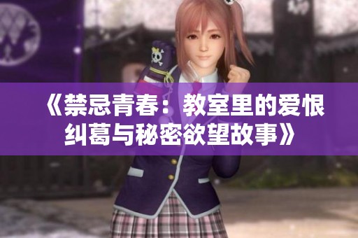 《禁忌青春：教室里的爱恨纠葛与秘密欲望故事》