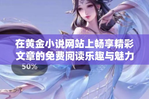 在黄金小说网站上畅享精彩文章的免费阅读乐趣与魅力