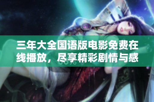三年大全国语版电影免费在线播放，尽享精彩剧情与感人瞬间