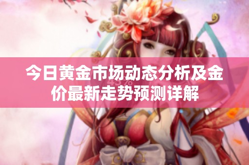 今日黄金市场动态分析及金价最新走势预测详解