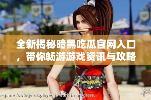 全新揭秘暗黑吃瓜官网入口，带你畅游游戏资讯与攻略世界