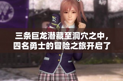三条巨龙潜藏至洞穴之中，四名勇士的冒险之旅开启了