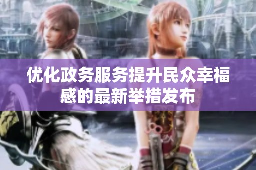优化政务服务提升民众幸福感的最新举措发布