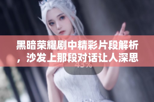 黑暗荣耀剧中精彩片段解析，沙发上那段对话让人深思