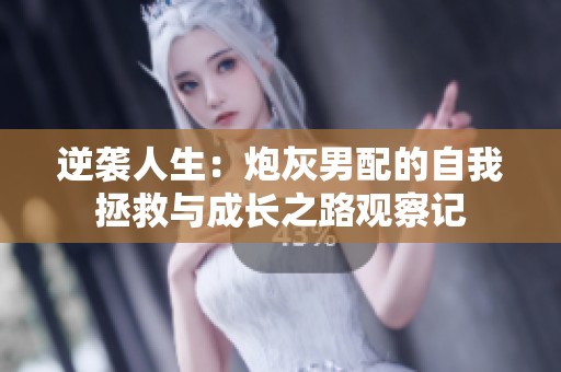 逆袭人生：炮灰男配的自我拯救与成长之路观察记