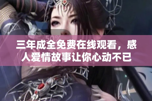 三年成全免费在线观看，感人爱情故事让你心动不已