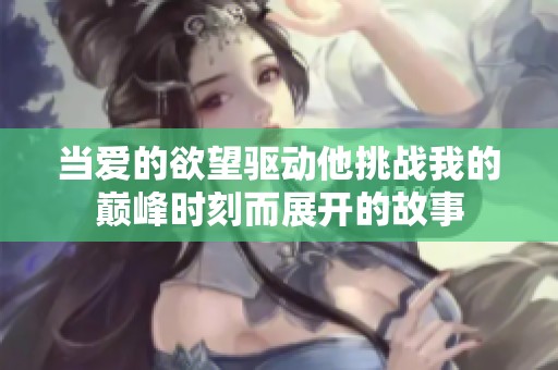 当爱的欲望驱动他挑战我的巅峰时刻而展开的故事