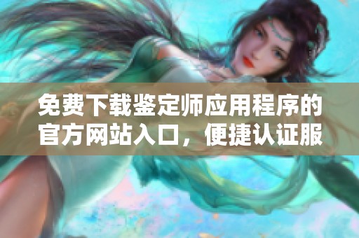 免费下载鉴定师应用程序的官方网站入口，便捷认证服务随时体验