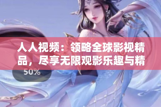 人人视频：领略全球影视精品，尽享无限观影乐趣与精彩内容