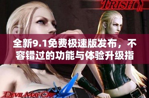 全新9.1免费极速版发布，不容错过的功能与体验升级指南