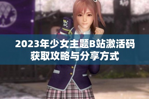 2023年少女主题B站激活码获取攻略与分享方式