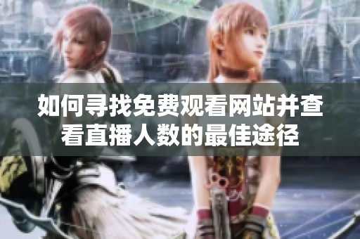 如何寻找免费观看网站并查看直播人数的最佳途径