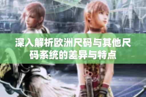 深入解析欧洲尺码与其他尺码系统的差异与特点